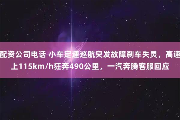配资公司电话 小车定速巡航突发故障刹车失灵，高速上115km/h狂奔490公里，一汽奔腾客服回应