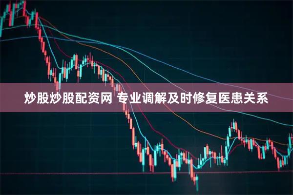 炒股炒股配资网 专业调解及时修复医患关系